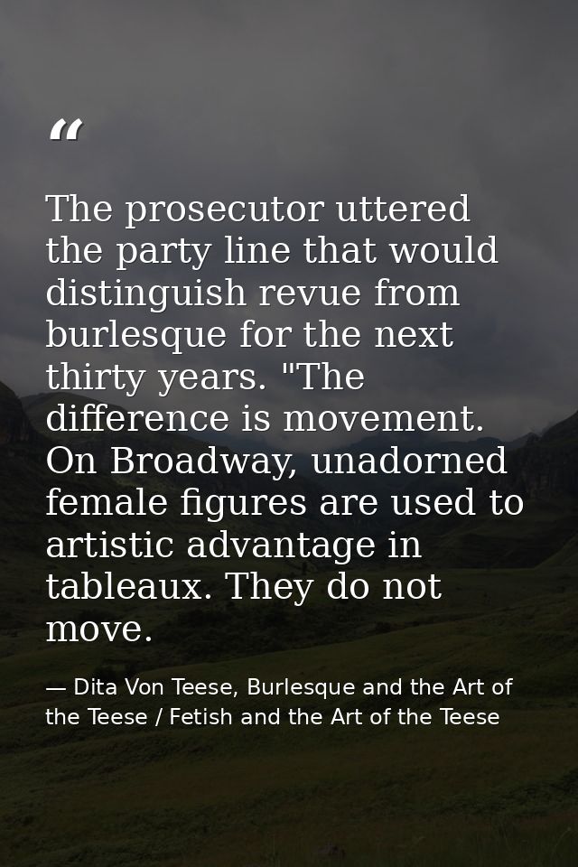 The prosecutor uttered the party line that would distinguish revue from burlesque for the next thirty years. "The differ — Dita Von Teese, Burlesque and the Art of the Teese / Fetish and the Art of the Teese