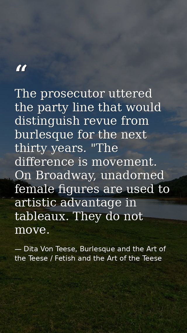 The prosecutor uttered the party line that would distinguish revue from burlesque for the next thirty years. "The differ — Dita Von Teese, Burlesque and the Art of the Teese / Fetish and the Art of the Teese