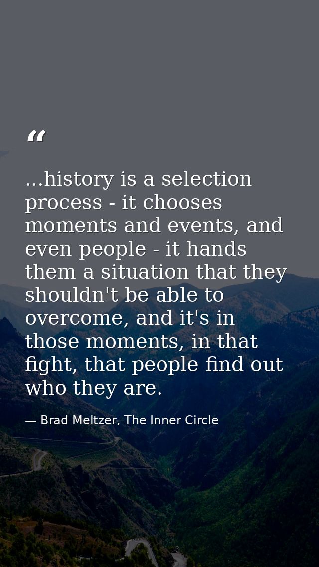 ...history is a selection process - it chooses moments and events, and even people - it hands them a situation that they — Brad Meltzer, The Inner Circle