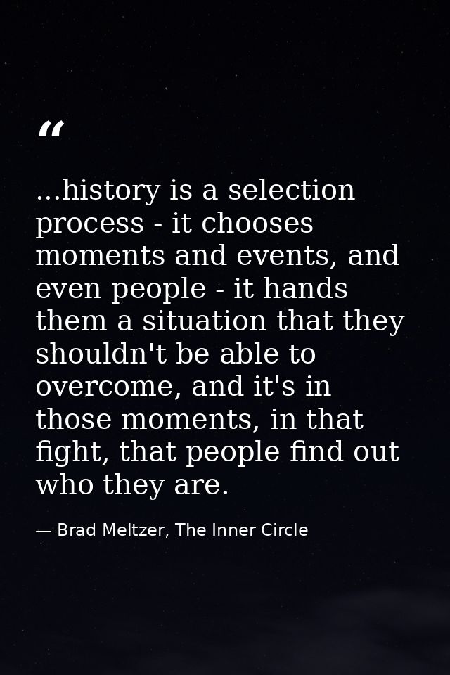 ...history is a selection process - it chooses moments and events, and even people - it hands them a situation that they — Brad Meltzer, The Inner Circle