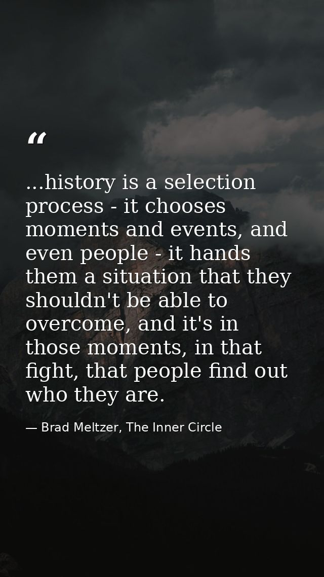 ...history is a selection process - it chooses moments and events, and even people - it hands them a situation that they — Brad Meltzer, The Inner Circle