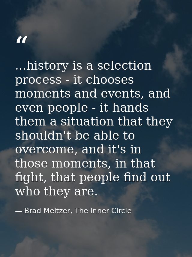 ...history is a selection process - it chooses moments and events, and even people - it hands them a situation that they — Brad Meltzer, The Inner Circle