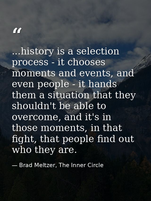 ...history is a selection process - it chooses moments and events, and even people - it hands them a situation that they — Brad Meltzer, The Inner Circle