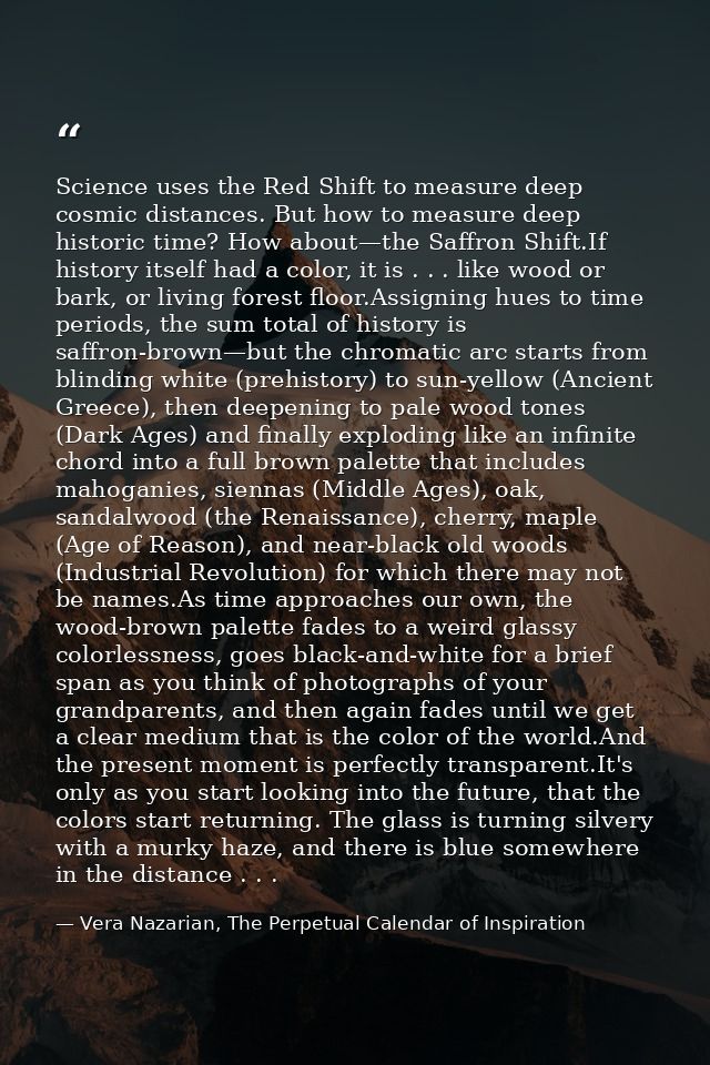 Science uses the Red Shift to measure deep cosmic distances. But how to measure deep historic time? How about—the Saffro — Vera Nazarian, The Perpetual Calendar of Inspiration