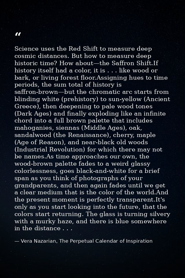 Science uses the Red Shift to measure deep cosmic distances. But how to measure deep historic time? How about—the Saffro — Vera Nazarian, The Perpetual Calendar of Inspiration