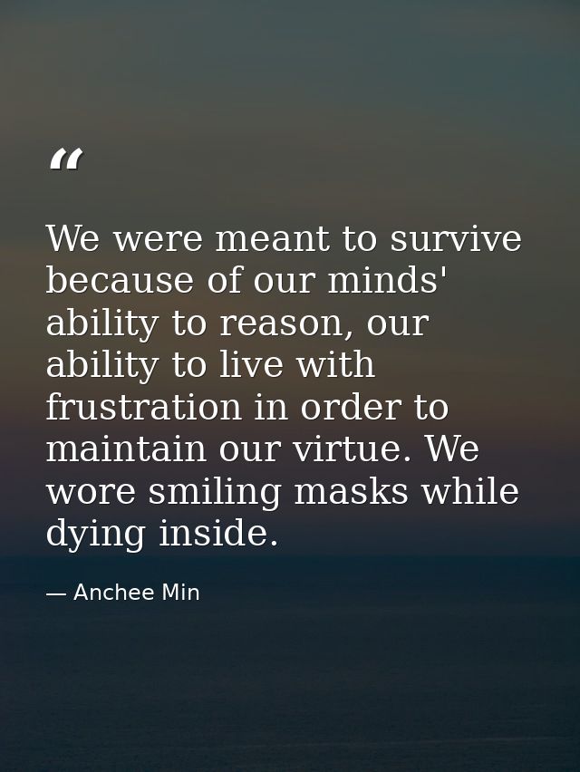 We were meant to survive because of our minds' ability to reason, our ability to live with frustration in order to maint — Anchee Min