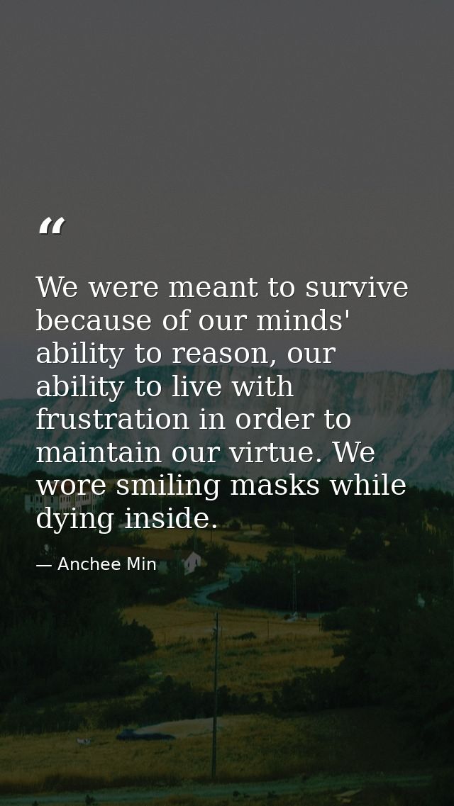 We were meant to survive because of our minds' ability to reason, our ability to live with frustration in order to maint — Anchee Min