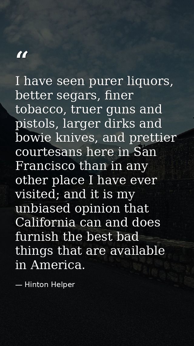 I have seen purer liquors, better segars, finer tobacco, truer guns and pistols, larger dirks and bowie knives, and pret — Hinton Helper