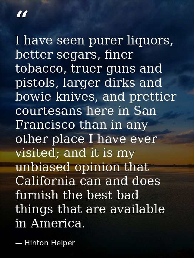 I have seen purer liquors, better segars, finer tobacco, truer guns and pistols, larger dirks and bowie knives, and pret — Hinton Helper