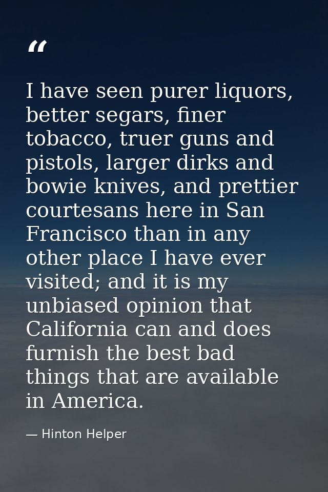 I have seen purer liquors, better segars, finer tobacco, truer guns and pistols, larger dirks and bowie knives, and pret — Hinton Helper