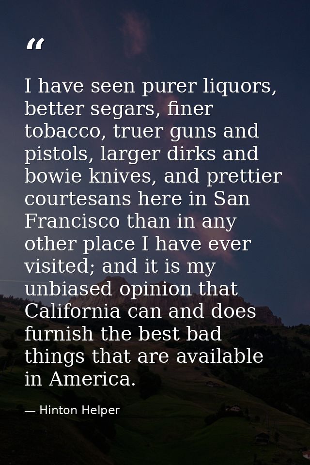 I have seen purer liquors, better segars, finer tobacco, truer guns and pistols, larger dirks and bowie knives, and pret — Hinton Helper