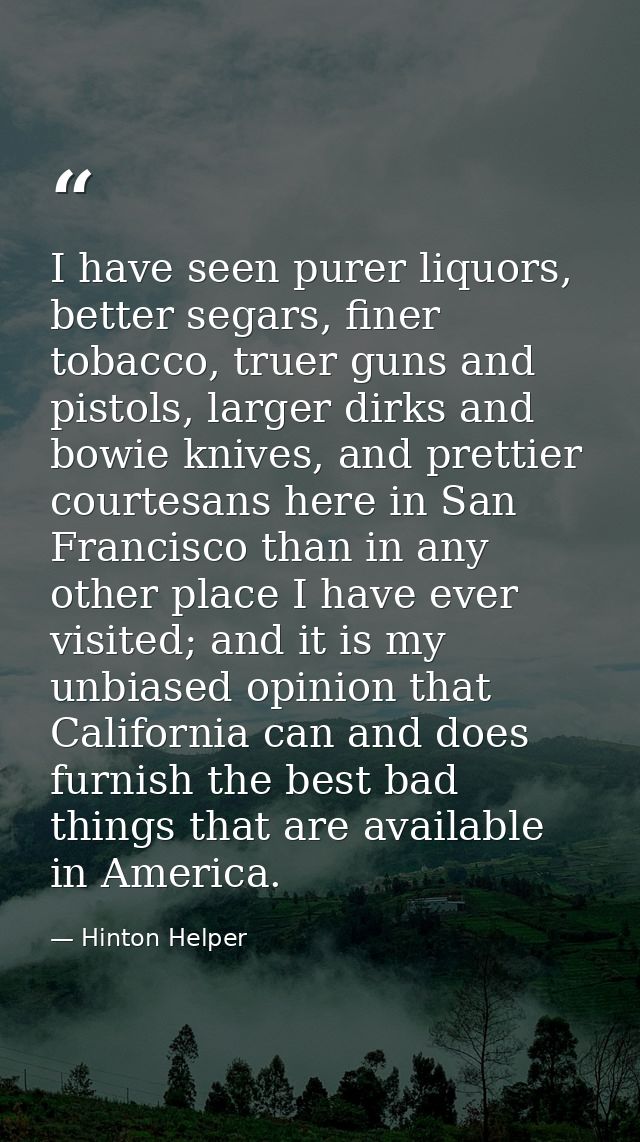 I have seen purer liquors, better segars, finer tobacco, truer guns and pistols, larger dirks and bowie knives, and pret — Hinton Helper