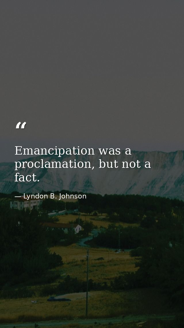 Emancipation was a proclamation, but not a fact. — Lyndon B. Johnson