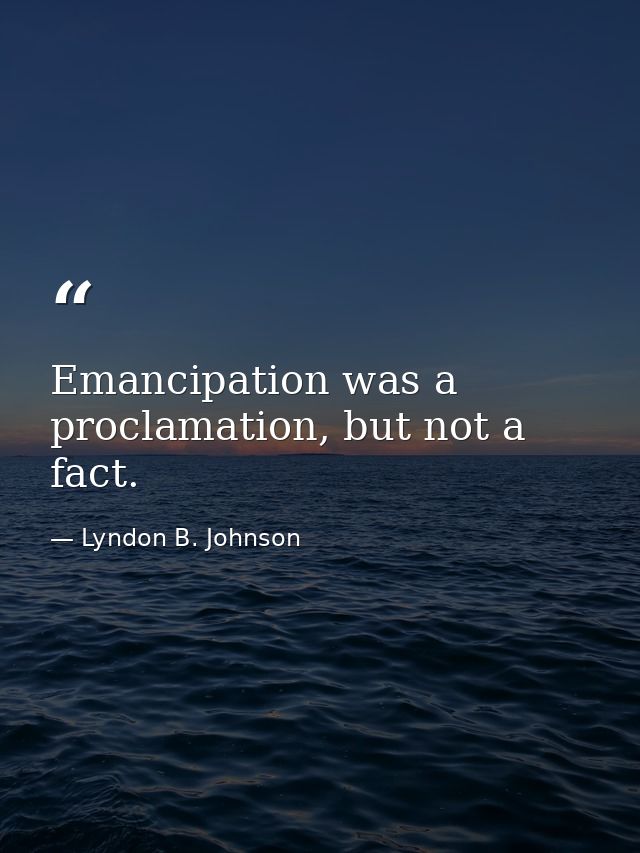 Emancipation was a proclamation, but not a fact. — Lyndon B. Johnson