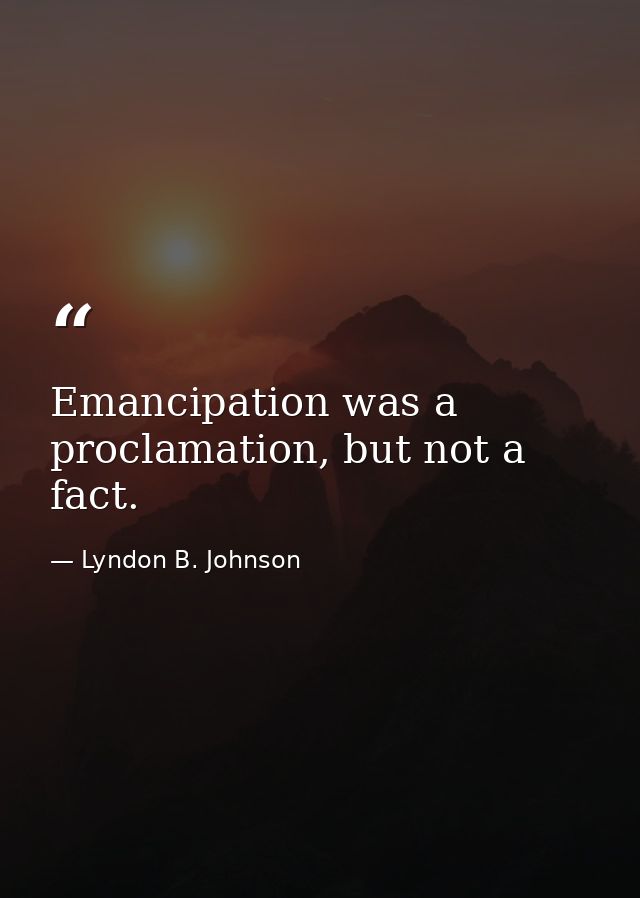 Emancipation was a proclamation, but not a fact. — Lyndon B. Johnson