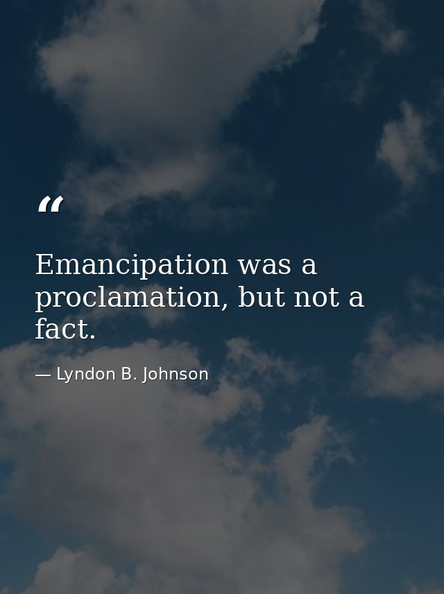 Emancipation was a proclamation, but not a fact. — Lyndon B. Johnson