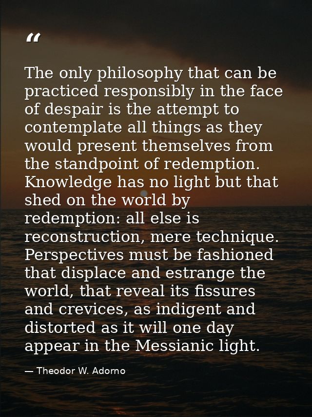 The only philosophy that can be practiced responsibly in the face of despair is the attempt to contemplate all things as — Theodor W. Adorno