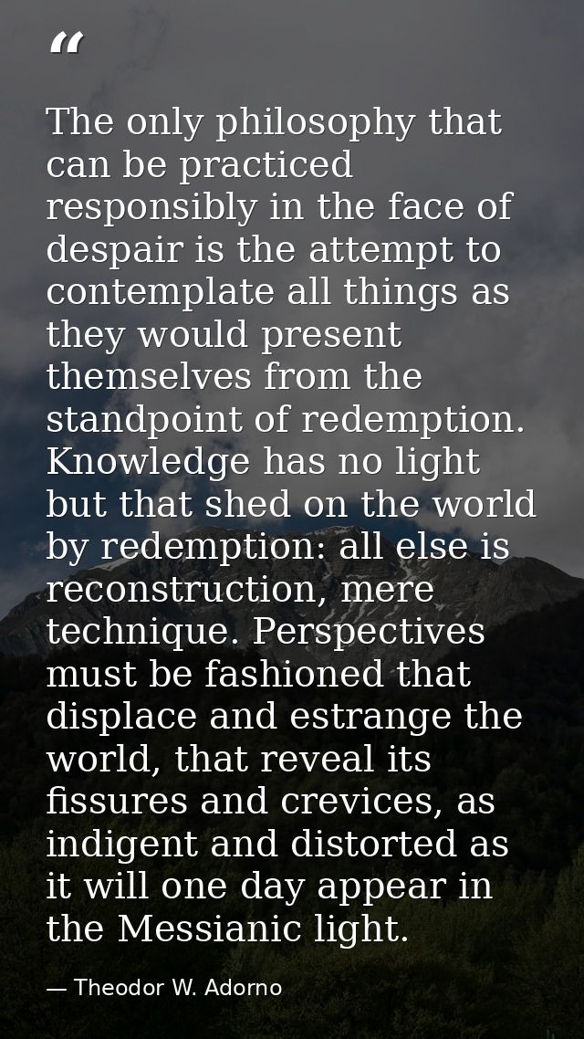 The only philosophy that can be practiced responsibly in the face of despair is the attempt to contemplate all things as — Theodor W. Adorno