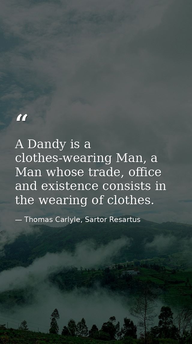 A Dandy is a clothes-wearing Man, a Man whose trade, office and existence consists in the wearing of clothes. — Thomas Carlyle, Sartor Resartus
