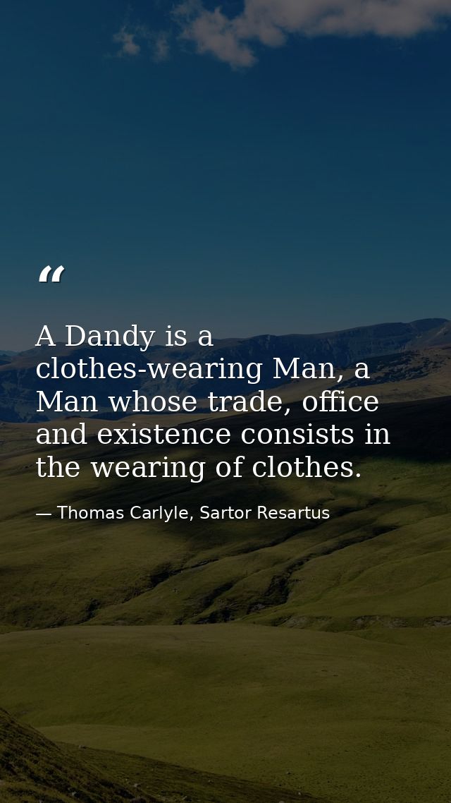 A Dandy is a clothes-wearing Man, a Man whose trade, office and existence consists in the wearing of clothes. — Thomas Carlyle, Sartor Resartus
