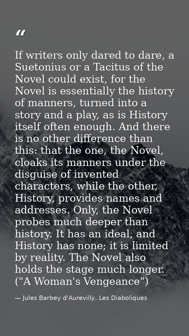 If writers only dared to dare, a Suetonius or a Tacitus of the Novel could exist, for the Novel is essentially the histo — Jules Barbey d'Aurevilly, Les Diaboliques