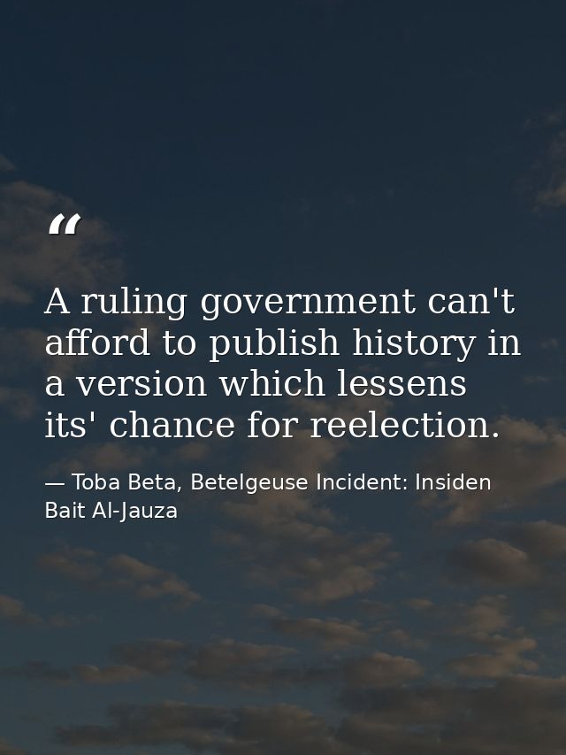 A ruling government can't afford to publish history in a version which lessens its' chance for reelection. — Toba Beta, Betelgeuse Incident: Insiden Bait Al-Jauza