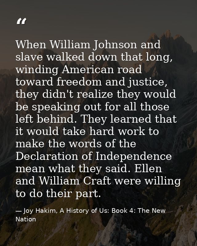 When William Johnson and slave walked down that long, winding American road toward freedom and justice, they didn't real — Joy Hakim, A History of Us: Book 4: The New Nation
