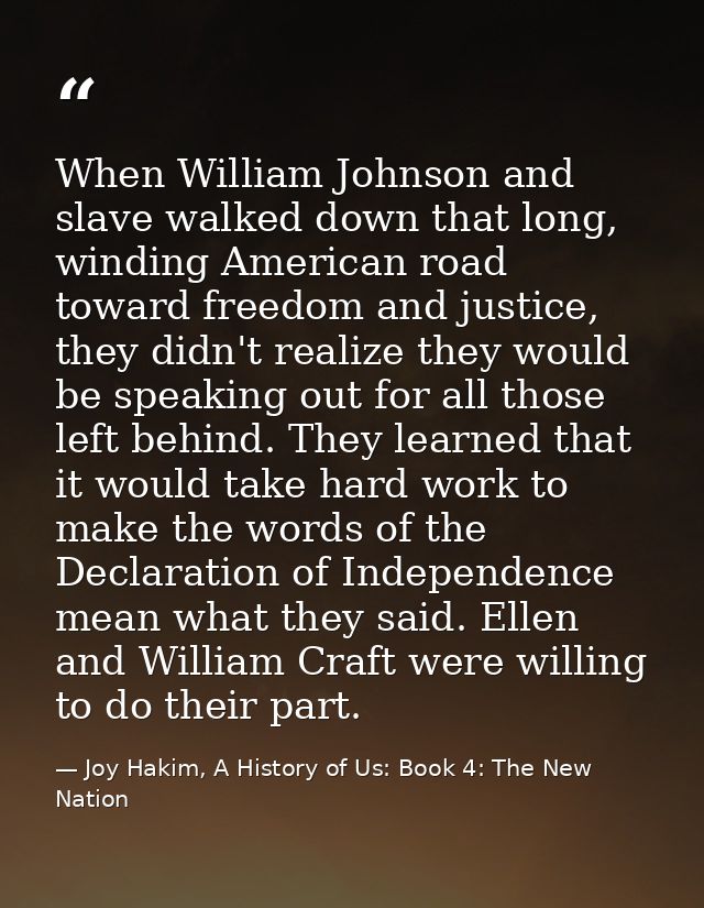 When William Johnson and slave walked down that long, winding American road toward freedom and justice, they didn't real — Joy Hakim, A History of Us: Book 4: The New Nation
