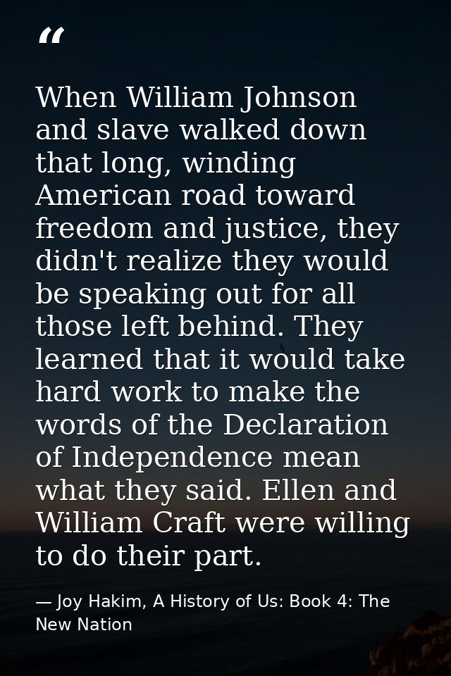 When William Johnson and slave walked down that long, winding American road toward freedom and justice, they didn't real — Joy Hakim, A History of Us: Book 4: The New Nation