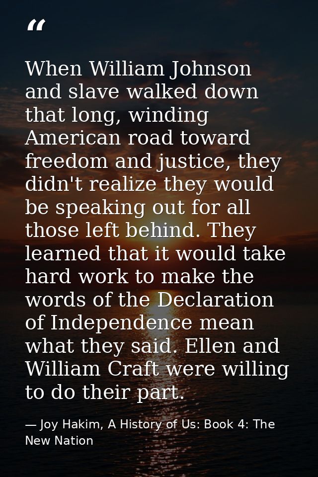 When William Johnson and slave walked down that long, winding American road toward freedom and justice, they didn't real — Joy Hakim, A History of Us: Book 4: The New Nation