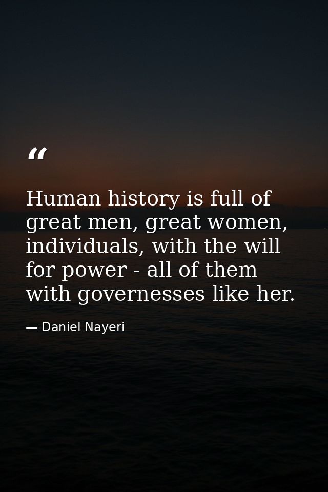 Human history is full of great men, great women, individuals, with the will for power - all of them with governesses lik — Daniel Nayeri