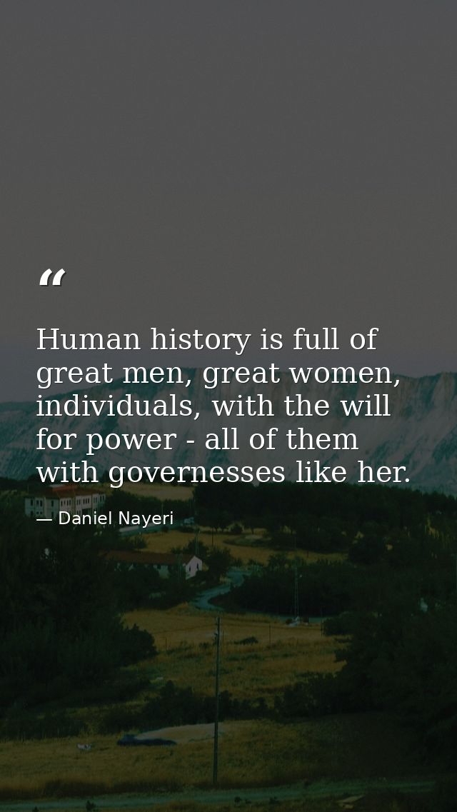 Human history is full of great men, great women, individuals, with the will for power - all of them with governesses lik — Daniel Nayeri