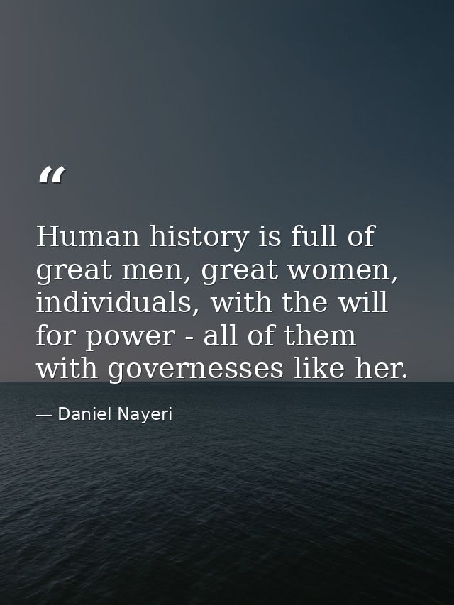 Human history is full of great men, great women, individuals, with the will for power - all of them with governesses lik — Daniel Nayeri