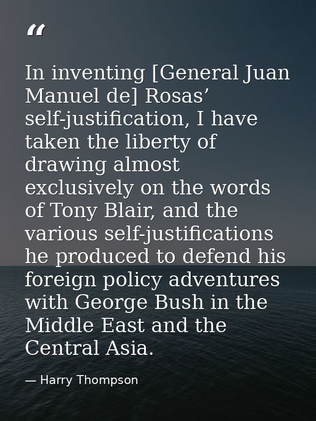 In inventing [General Juan Manuel de] Rosas’ self-justification, I have taken the liberty of drawing almost exclusively  — Harry Thompson