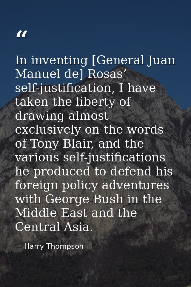 In inventing [General Juan Manuel de] Rosas’ self-justification, I have taken the liberty of drawing almost exclusively  — Harry Thompson