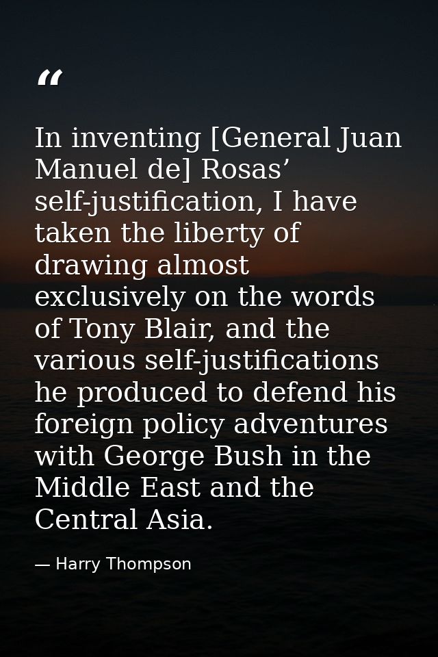 In inventing [General Juan Manuel de] Rosas’ self-justification, I have taken the liberty of drawing almost exclusively  — Harry Thompson
