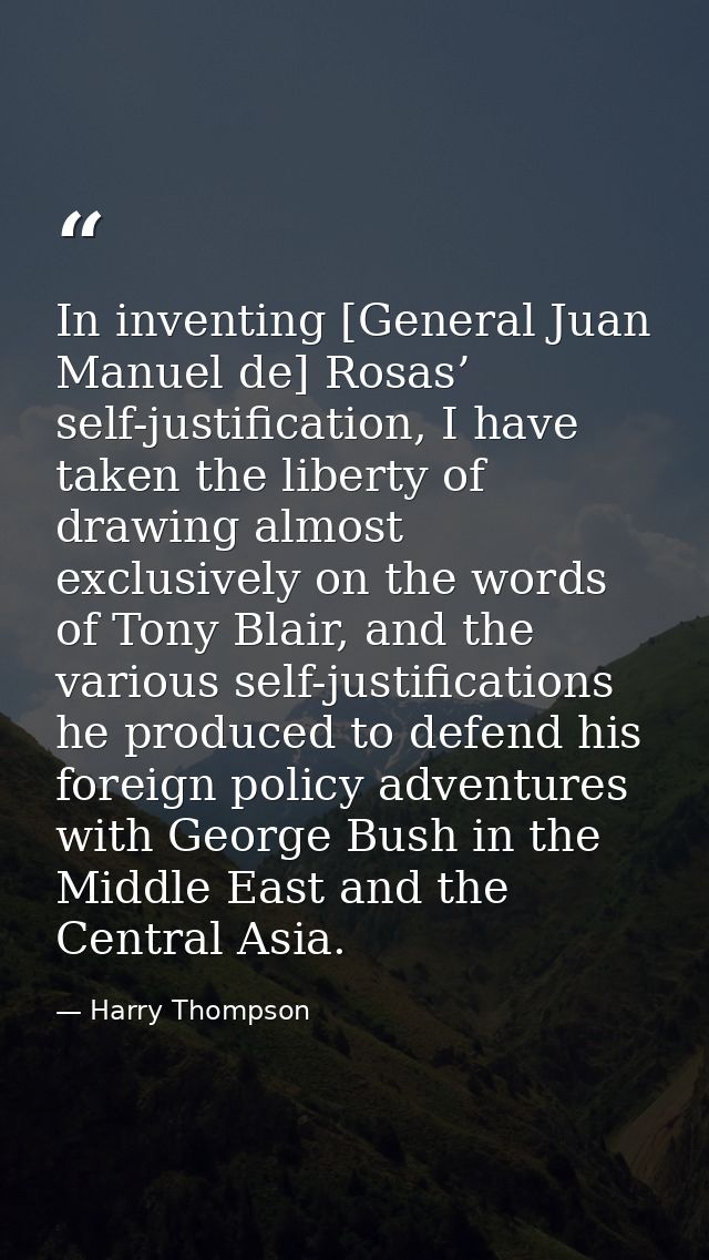 In inventing [General Juan Manuel de] Rosas’ self-justification, I have taken the liberty of drawing almost exclusively  — Harry Thompson