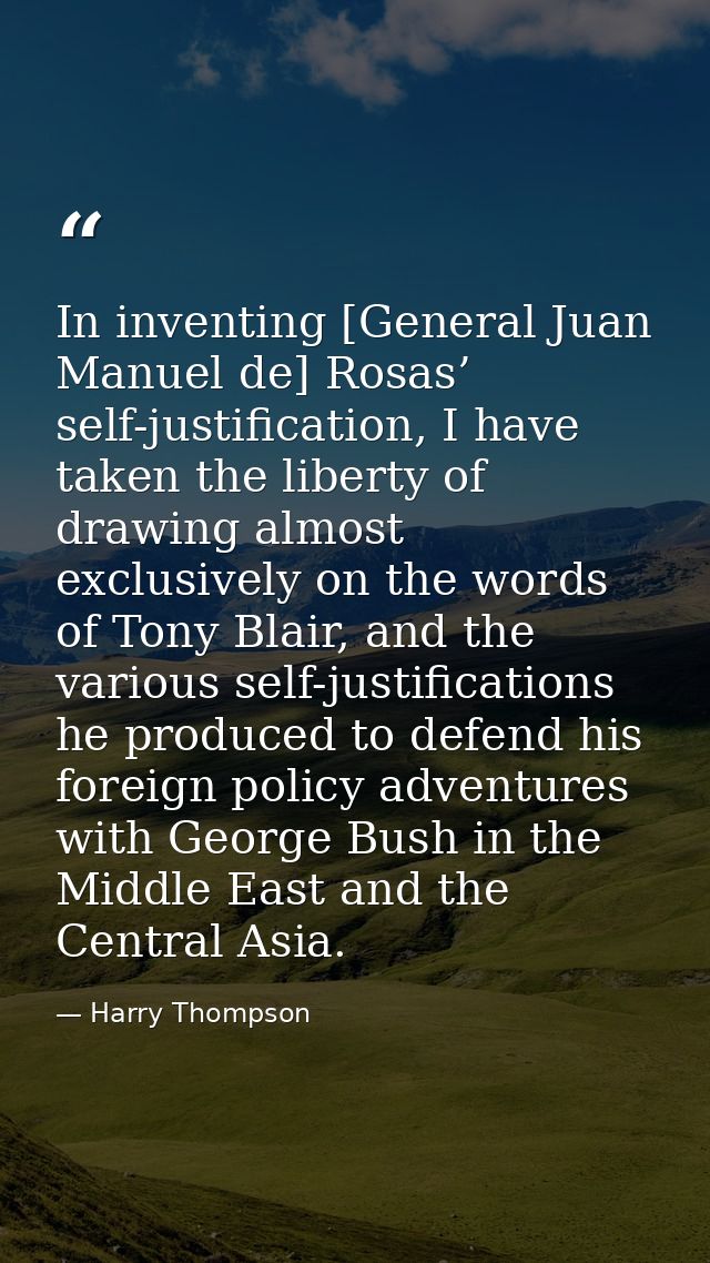 In inventing [General Juan Manuel de] Rosas’ self-justification, I have taken the liberty of drawing almost exclusively  — Harry Thompson