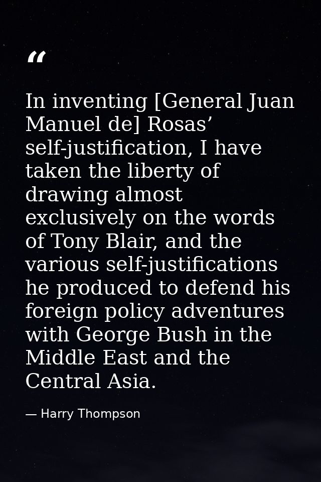 In inventing [General Juan Manuel de] Rosas’ self-justification, I have taken the liberty of drawing almost exclusively  — Harry Thompson