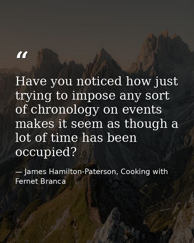 Have you noticed how just trying to impose any sort of chronology on events makes it seem as though a lot of time has be — James Hamilton-Paterson, Cooking with Fernet Branca