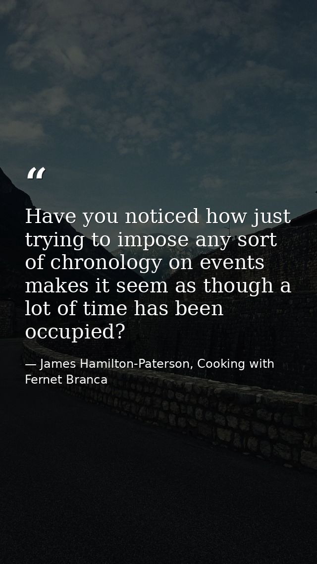 Have you noticed how just trying to impose any sort of chronology on events makes it seem as though a lot of time has be — James Hamilton-Paterson, Cooking with Fernet Branca