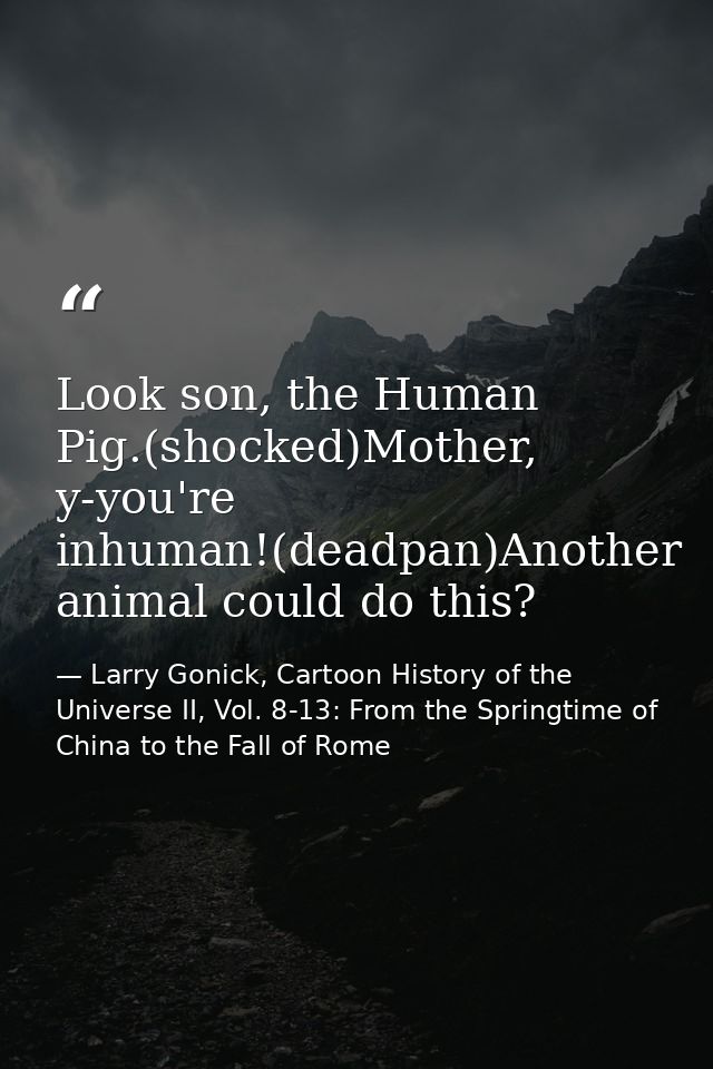 Look son, the Human Pig.(shocked)Mother, y-you're inhuman!(deadpan)Another animal could do this? — Larry Gonick, Cartoon History of the Universe II, Vol. 8-13: From the Springtime of China to the Fall of Rome