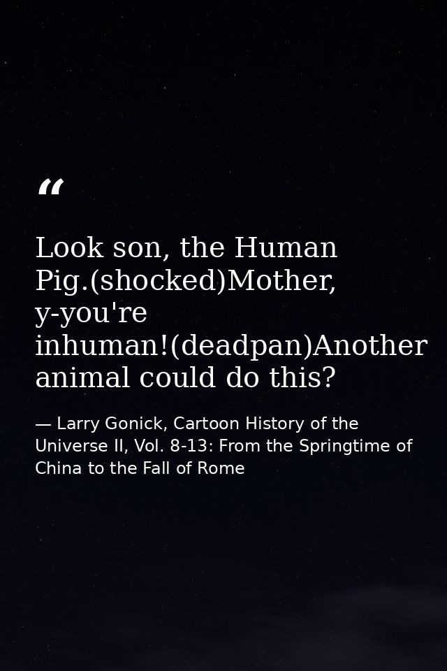 Look son, the Human Pig.(shocked)Mother, y-you're inhuman!(deadpan)Another animal could do this? — Larry Gonick, Cartoon History of the Universe II, Vol. 8-13: From the Springtime of China to the Fall of Rome
