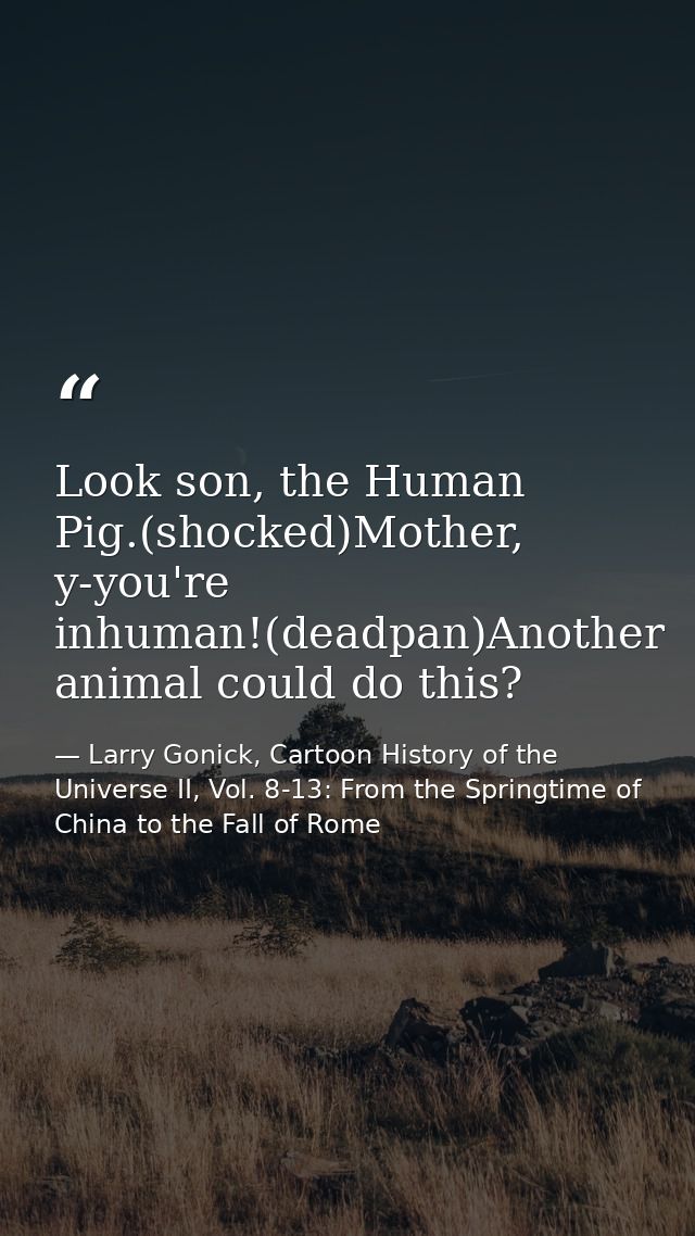 Look son, the Human Pig.(shocked)Mother, y-you're inhuman!(deadpan)Another animal could do this? — Larry Gonick, Cartoon History of the Universe II, Vol. 8-13: From the Springtime of China to the Fall of Rome