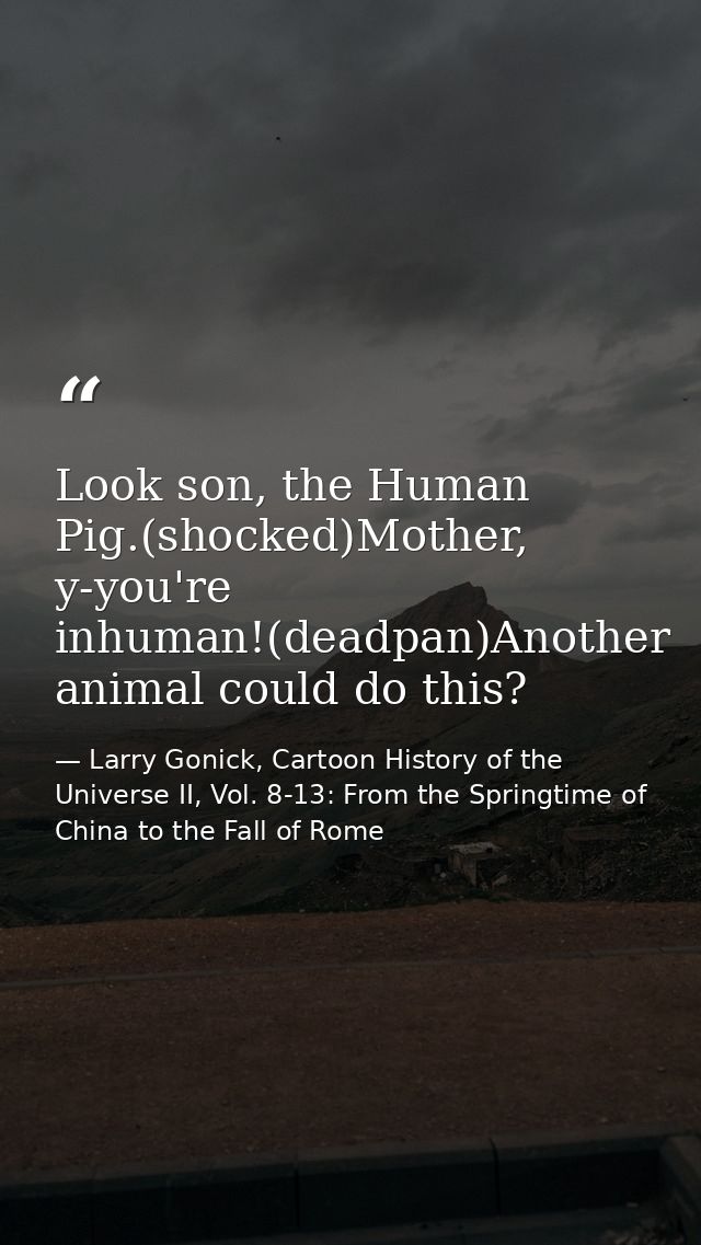 Look son, the Human Pig.(shocked)Mother, y-you're inhuman!(deadpan)Another animal could do this? — Larry Gonick, Cartoon History of the Universe II, Vol. 8-13: From the Springtime of China to the Fall of Rome