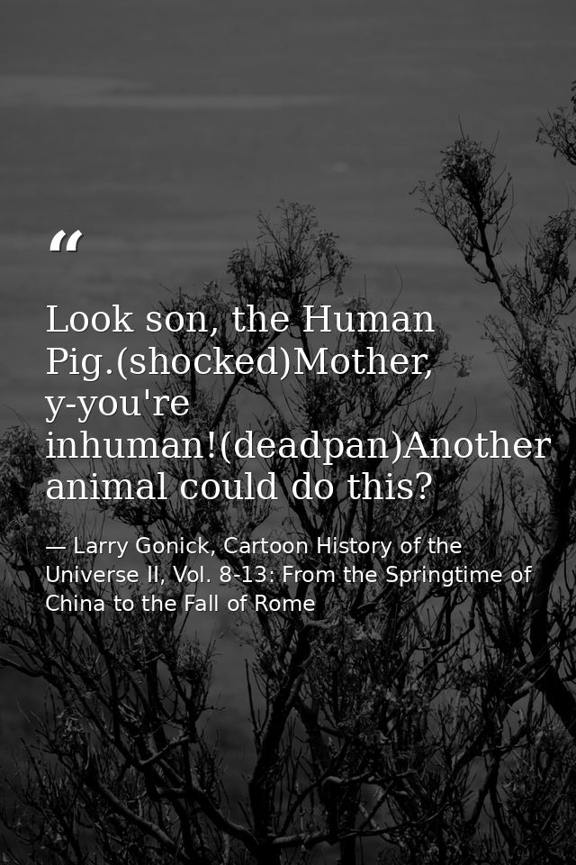 Look son, the Human Pig.(shocked)Mother, y-you're inhuman!(deadpan)Another animal could do this? — Larry Gonick, Cartoon History of the Universe II, Vol. 8-13: From the Springtime of China to the Fall of Rome