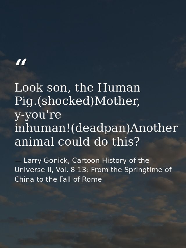 Look son, the Human Pig.(shocked)Mother, y-you're inhuman!(deadpan)Another animal could do this? — Larry Gonick, Cartoon History of the Universe II, Vol. 8-13: From the Springtime of China to the Fall of Rome