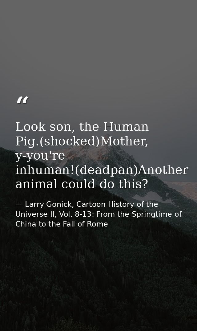 Look son, the Human Pig.(shocked)Mother, y-you're inhuman!(deadpan)Another animal could do this? — Larry Gonick, Cartoon History of the Universe II, Vol. 8-13: From the Springtime of China to the Fall of Rome