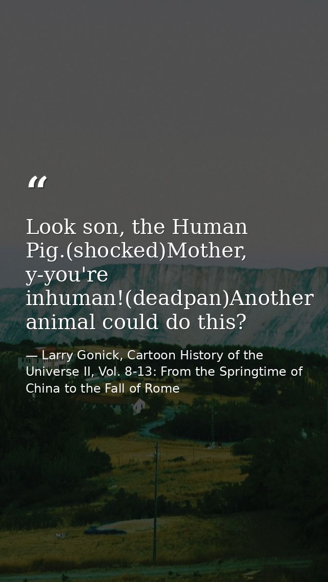 Look son, the Human Pig.(shocked)Mother, y-you're inhuman!(deadpan)Another animal could do this? — Larry Gonick, Cartoon History of the Universe II, Vol. 8-13: From the Springtime of China to the Fall of Rome