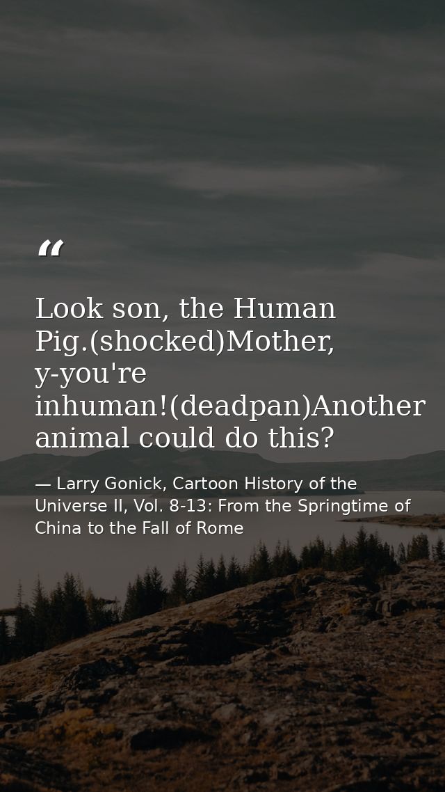 Look son, the Human Pig.(shocked)Mother, y-you're inhuman!(deadpan)Another animal could do this? — Larry Gonick, Cartoon History of the Universe II, Vol. 8-13: From the Springtime of China to the Fall of Rome